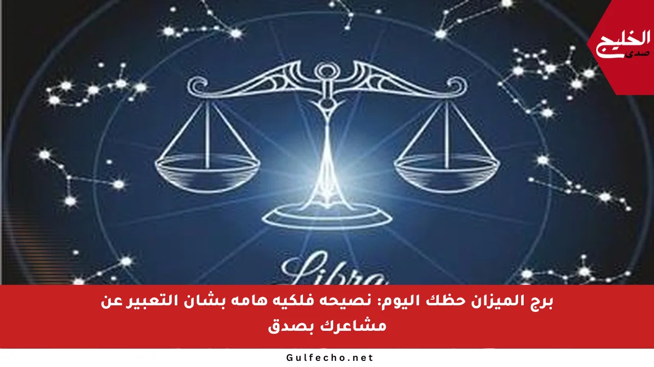برج الميزان حظك اليوم: نصيحة فلكية هامة بشأن التعبير عن مشاعرك بصدق